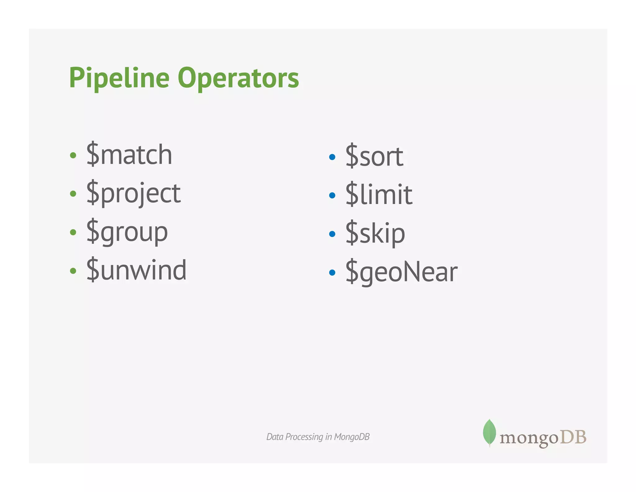 Pipeline Operators
•  $match

•  $sort

•  $project

•  $limit

•  $group

•  $skip

•  $unwind

•  $geoNear

Data Processing in MongoDB

 