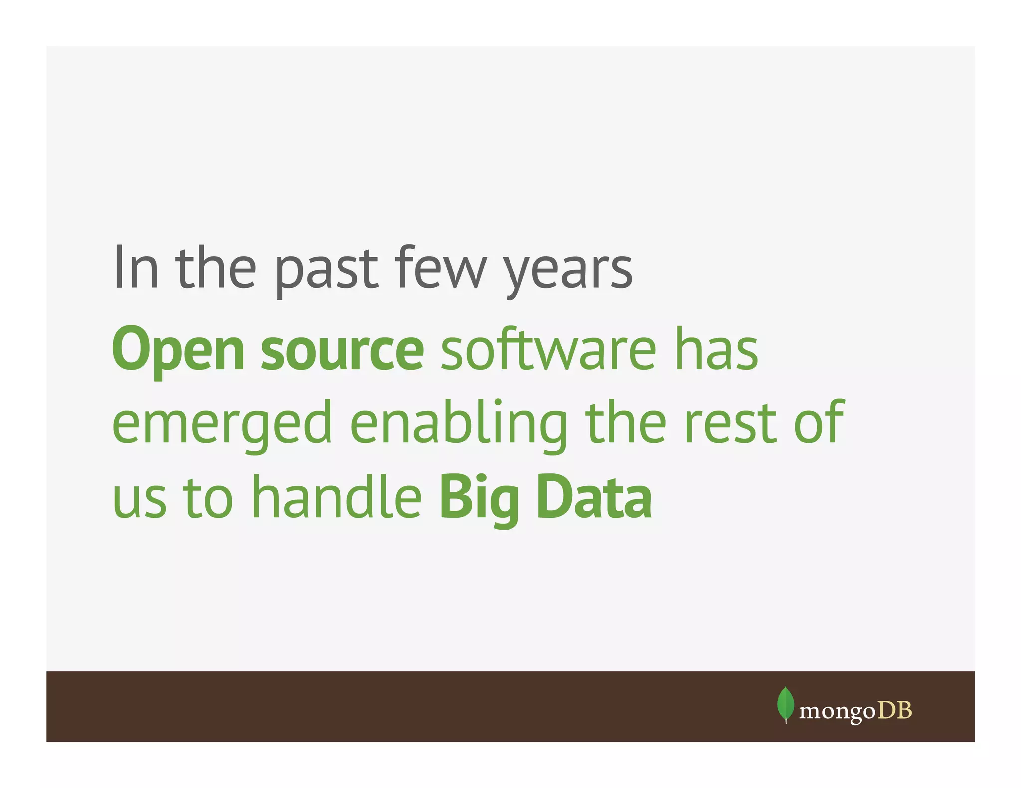In the past few years
Open source software has
emerged enabling the rest of
us to handle Big Data

 