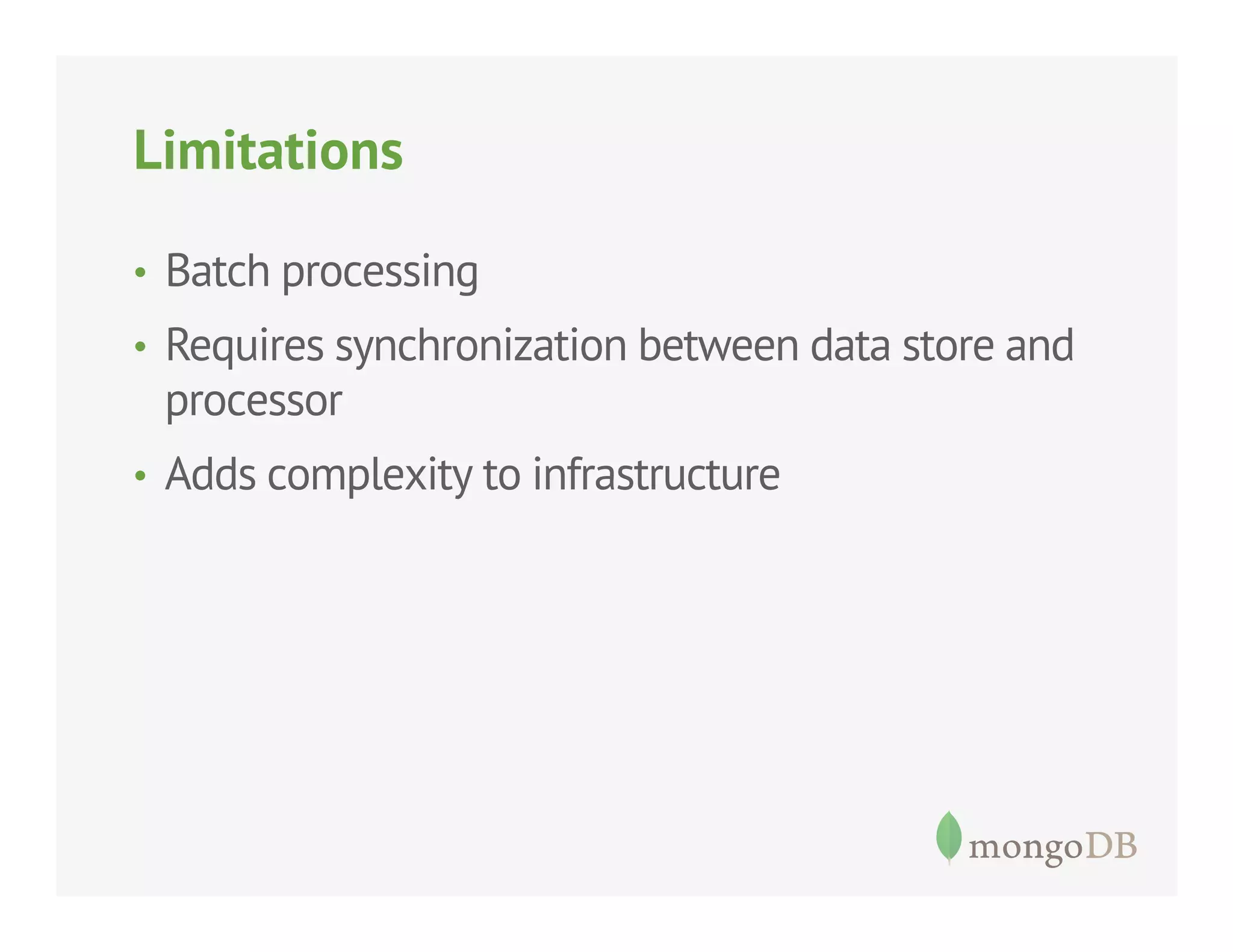 Limitations
•  Batch processing
•  Requires synchronization between data store and

processor
•  Adds complexity to infrastructure

 