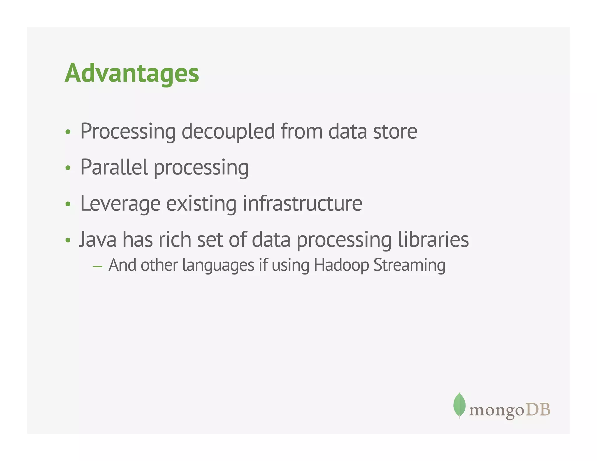 Advantages
•  Processing decoupled from data store
•  Parallel processing
•  Leverage existing infrastructure
•  Java has rich set of data processing libraries
–  And other languages if using Hadoop Streaming

 