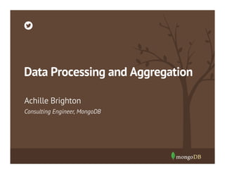 Data Processing and Aggregation
Achille Brighton
Consulting Engineer, MongoDB

 