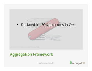 •  Declared in JSON, executes in C++

Aggregation Framework
Data Processing in MongoDB

 