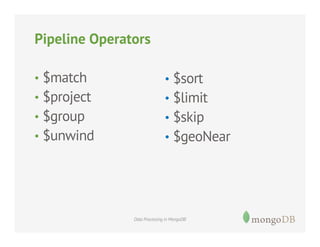 Pipeline Operators
•  $match

•  $sort

•  $project

•  $limit

•  $group

•  $skip

•  $unwind

•  $geoNear

Data Processing in MongoDB

 