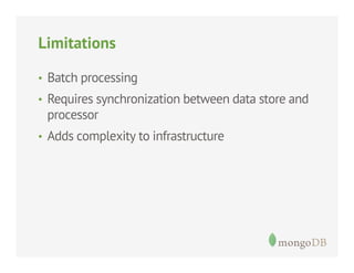 Limitations
•  Batch processing
•  Requires synchronization between data store and

processor
•  Adds complexity to infrastructure

 