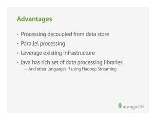 Advantages
•  Processing decoupled from data store
•  Parallel processing
•  Leverage existing infrastructure
•  Java has rich set of data processing libraries
–  And other languages if using Hadoop Streaming

 