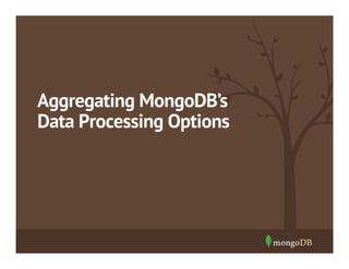 Aggregating MongoDB’s
Data Processing Options

 