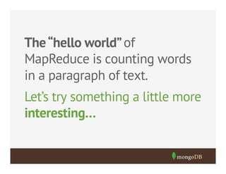 The “hello world” of
MapReduce is counting words
in a paragraph of text.
Let’s try something a little more
interesting…

 