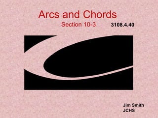 Arcs and Chords
Section 10-3 3108.4.40
Jim Smith
JCHS
 