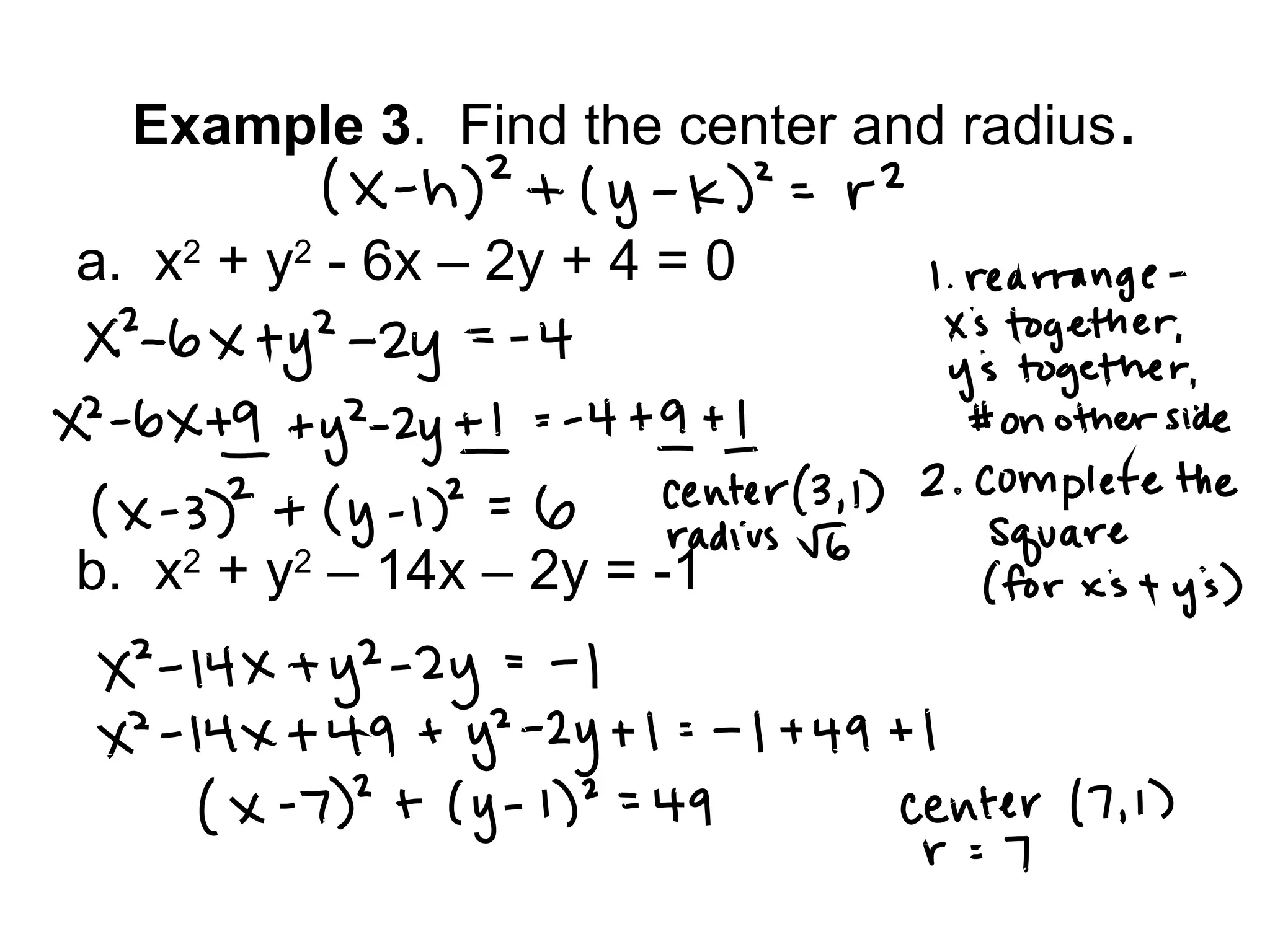 Example 3 . Find the center and radius . a. x 2 + y 2 - 6x – 2y + 4 = 0 b. x 2 + y 2 – 14x – 2y = -1