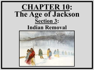 CHAPTER 10:
The Age of Jackson
      Section 3:
   Indian Removal
 