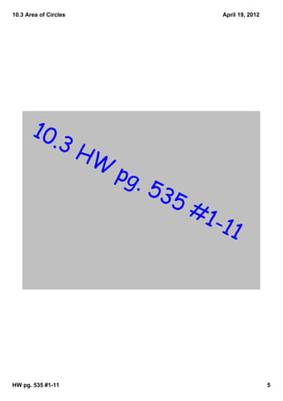 10.3 Area of Circles                      April 19, 2012




       10.
                3H
                       W
                           pg.
                                 53
                                   5#
                                        1-1
                                            1




HW pg. 535 #1­11                                           5
 