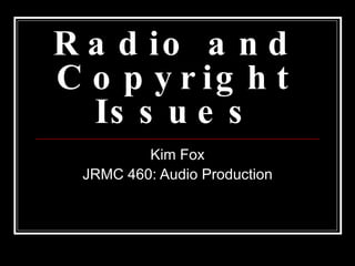 Radio and Copyright Issues Kim Fox JRMC 460: Audio Production 
