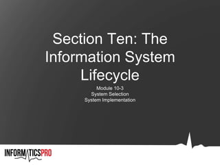 Section Ten: The
Information System
Lifecycle
Module 10-3
System Selection
System Implementation
 