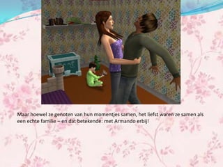 Maar hoewel ze genoten van hun momentjes samen, het liefst waren ze samen als
een echte familie – en dat betekende: met Armando erbij!
 