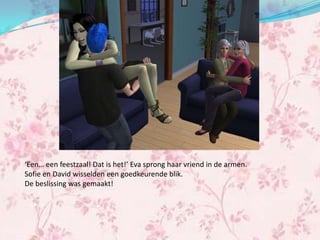 ‘Een… een feestzaal! Dat is het!’ Eva sprong haar vriend in de armen.
Sofie en David wisselden een goedkeurende blik.
De beslissing was gemaakt!
 