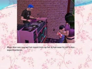 Maar Alan was nog wel het meest trots op het dj-hok waar hij zelf in kon
experimenteren.
 