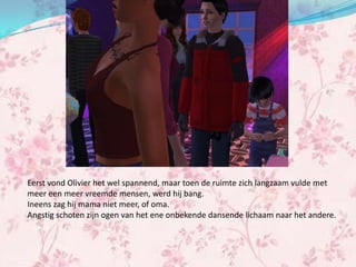 Eerst vond Olivier het wel spannend, maar toen de ruimte zich langzaam vulde met
meer een meer vreemde mensen, werd hij bang.
Ineens zag hij mama niet meer, of oma.
Angstig schoten zijn ogen van het ene onbekende dansende lichaam naar het andere.
 