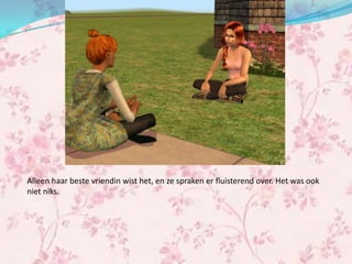 Alleen haar beste vriendin wist het, en ze spraken er fluisterend over. Het was ook
niet niks.
 