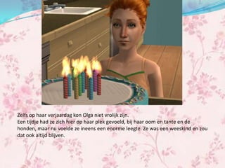 Zelfs op haar verjaardag kon Olga niet vrolijk zijn.
Een tijdje had ze zich hier op haar plek gevoeld, bij haar oom en tante en de
honden, maar nu voelde ze ineens een enorme leegte. Ze was een weeskind en zou
dat ook altijd blijven.
 