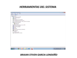 HERRAMIENTAS DEL SISTEMA
BRAIAN STIVEN GARCIA LONDOÑO
 