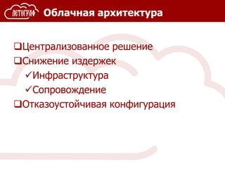 Облачная архитектура
Централизованное решение
Снижение издержек
Инфраструктура
Сопровождение
Отказоустойчивая конфигурация
 