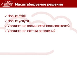 Масштабируемое решение
Новые МФЦ
Новые услуги
Увеличение количества пользователей
Увеличение потока заявлений
 