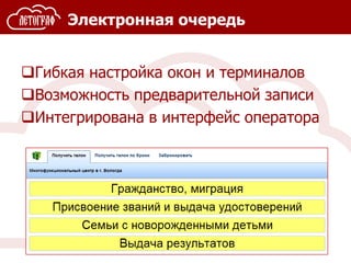 Электронная очередь
Гибкая настройка окон и терминалов
Возможность предварительной записи
Интегрирована в интерфейс оператора
 
