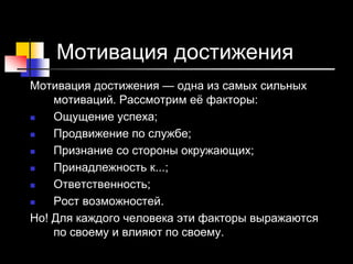 29 © Elena Teneta, 2010
Мотивация достижения
Мотивация достижения — одна из самых сильных
мотиваций. Рассмотрим её факторы:
 Ощущение успеха;
 Продвижение по службе;
 Признание со стороны окружающих;
 Принадлежность к...;
 Ответственность;
 Рост возможностей.
Но! Для каждого человека эти факторы выражаются
по своему и влияют по своему.
 