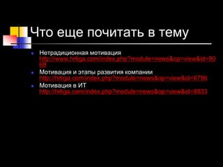 Что еще почитать в тему
 Нетрадиционная мотивация
http://www.hrliga.com/index.php?module=news&op=view&id=90
69
 Мотивация и этапы развития компании
http://hrliga.com/index.php?module=news&op=view&id=6796
 Мотивация в ИТ
http://hrliga.com/index.php?module=news&op=view&id=8833
 