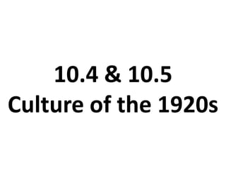 10.4 & 10.5Culture of the 1920s 