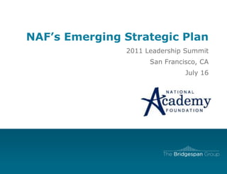 NAF’s Emerging Strategic Plan   2011 Leadership Summit San Francisco, CA July 16 
