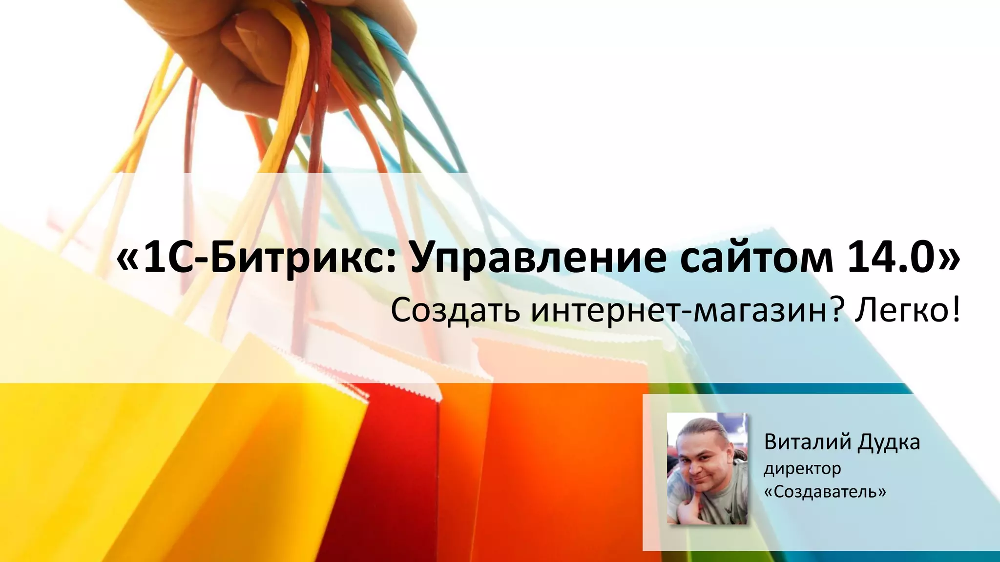 «1С-Битрикс: Управление сайтом 14.0»
Создать интернет-магазин? Легко!

Виталий Дудка
директор
«Создаватель»

 