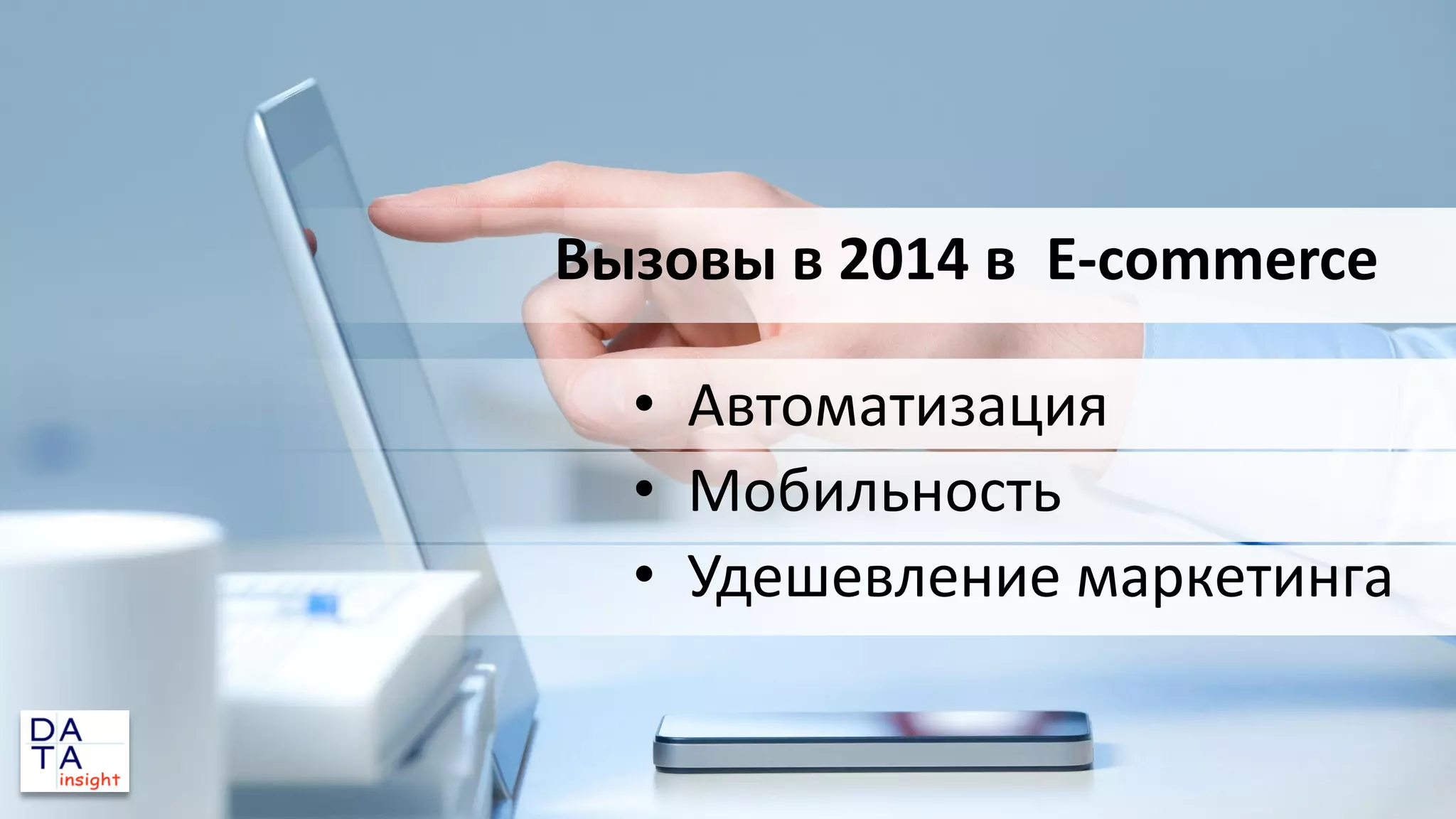 Вызовы в 2014 в E-commerce

• Автоматизация
• Мобильность
• Удешевление маркетинга

 