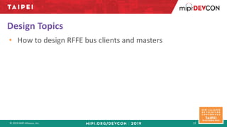© 2019 MIPI Alliance, Inc. 12
Design Topics
• How to design RFFE bus clients and masters
 