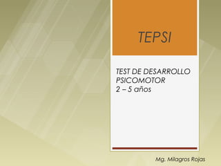 TEPSI

TEST DE DESARROLLO
PSICOMOTOR
2 – 5 años




         Mg. Milagros Rojas
 