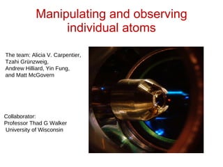 Manipulating and observing individual atoms ,[object Object],[object Object],[object Object],[object Object],[object Object],[object Object],[object Object]