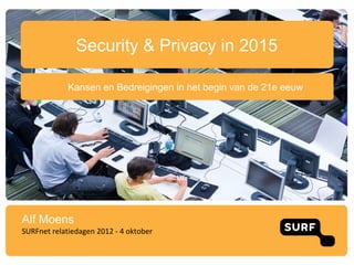 Security & Privacy in 2015

             Kansen en Bedreigingen in het begin van de 21e eeuw




Alf Moens
SURFnet relatiedagen 2012 - 4 oktober
 