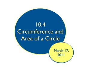 10.4
Circumference and
 Area of a Circle
             March 17,
              2011
 