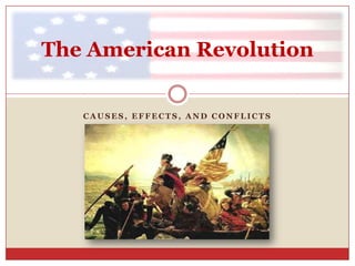 Causes, Effects, and Conflicts The American Revolution 
