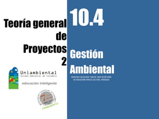 Teoría general10.4
           de
    Proyectos
               Gestión
             2
               Ambiental
              REGISTRO CALIFICADO 1568 DE 2009 SECRETARÍA
                DE EDUCACIÓN PARALA CULTURA, ENVIGADO
 