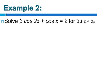 Example 2:
 Solve 3 cos 2x + cos x = 2 for 0 ≤ x < 2π
 