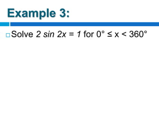 Example 3:
 Solve 2 sin 2x = 1 for 0° ≤ x < 360°
 