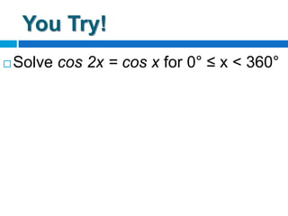 You Try!
 Solve cos 2x = cos x for 0° ≤ x < 360°
 