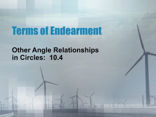 Terms of Endearment
Other Angle Relationships
in Circles: 10.4
 
