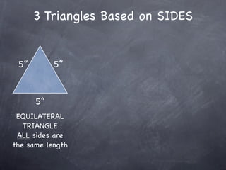 3 Triangles Based on SIDES


 5”        5”



      5”
 EQUILATERAL
   TRIANGLE
 ALL sides are
the same length
 