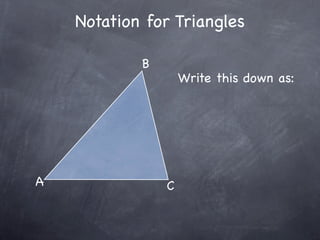 Notation for Triangles

            B
                    Write this down as:




A               C
 