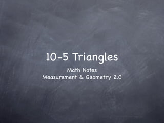 10-5 Triangles
        Math Notes
Measurement & Geometry 2.0
 