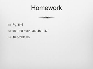 Homework

 Pg. 646

 #6 – 28 even, 36, 45 – 47

 16 problems
 