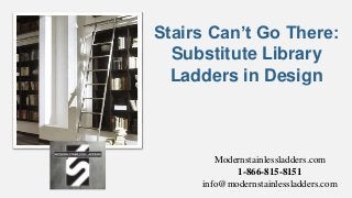 Modernstainlessladders.com
1-866-815-8151
info@modernstainlessladders.com
Stairs Can’t Go There:
Substitute Library
Ladders in Design
 