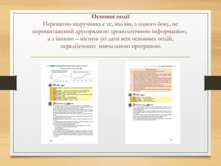Основні події
Перевагою підручника є те, що він, з одного боку, не
перевантажений другорядною хронологічною інформацією,
а з іншого – містить усі дати всіх основних подій,
передбачених навчальною програмою
 